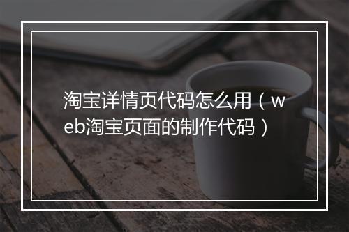 淘宝详情页代码怎么用(web淘宝页面的制作代码)