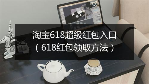 淘宝618超级红包入口(618红包领取方法)