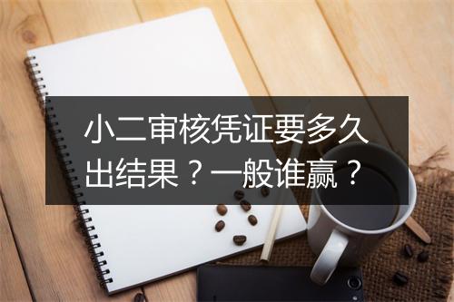 小二审核凭证要多久出结果?一般谁赢?