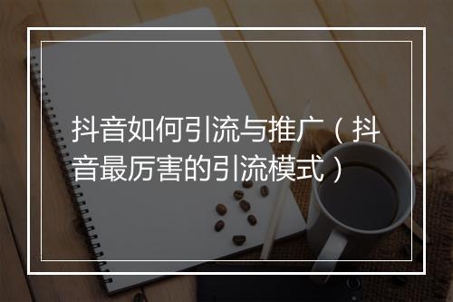 抖音如何引流与推广(抖音最厉害的引流模式)