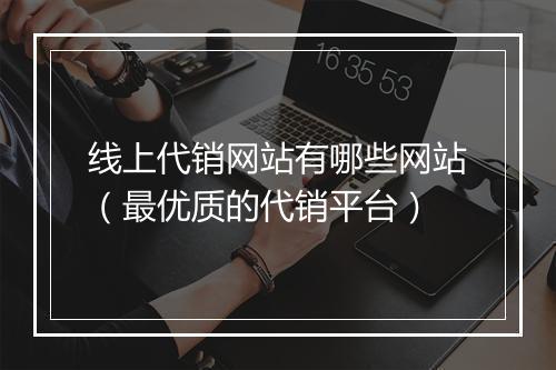 线上代销网站有哪些网站(最优质的代销平台)