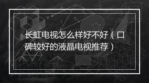 长虹电视怎么样好不好(口碑较好的液晶电视推荐)