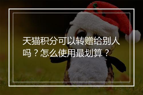 天猫积分可以转赠给别人吗?怎么使用最划算?