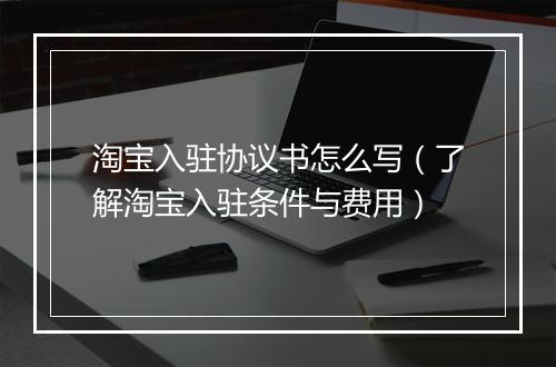 淘宝入驻协议书怎么写(了解淘宝入驻条件与费用)