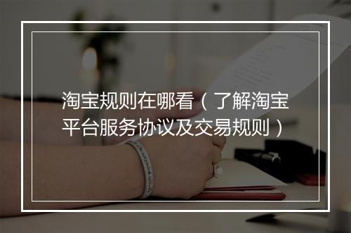 淘宝规则在哪看(了解淘宝平台服务协议及交易规则)