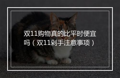 双11购物真的比平时便宜吗(双11剁手注意事项)