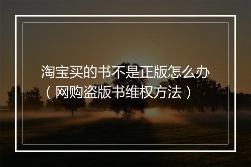 淘宝买的书不是正版怎么办(网购盗版书维权方法)