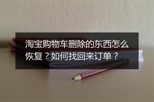 淘宝购物车删除的东西怎么恢复?如何找回来订单?