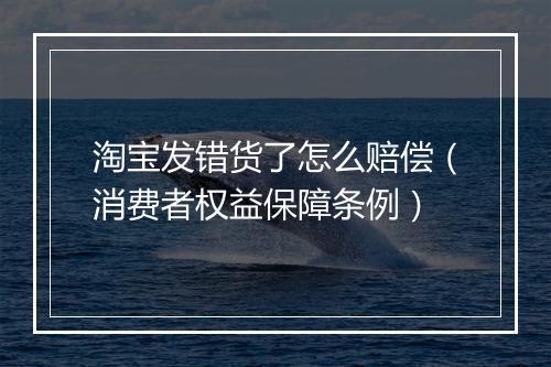 淘宝发错货了怎么赔偿(消费者权益保障条例)