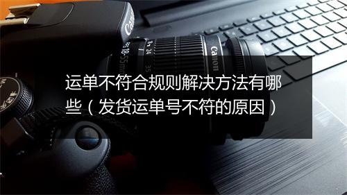 运单不符合规则解决方法有哪些(发货运单号不符的原因)