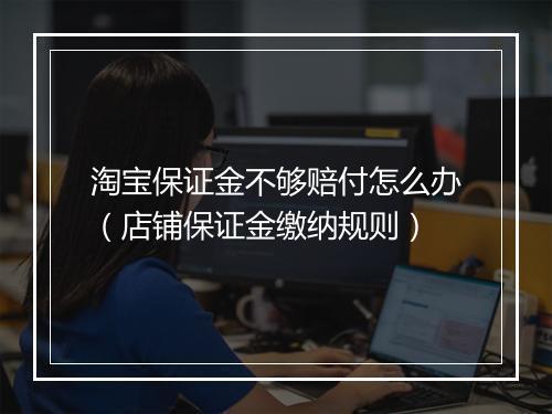 淘宝保证金不够赔付怎么办(店铺保证金缴纳规则)