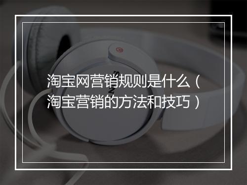 淘宝网营销规则是什么(淘宝营销的方法和技巧)