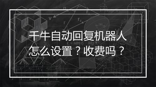 千牛自动回复机器人怎么设置?收费吗?