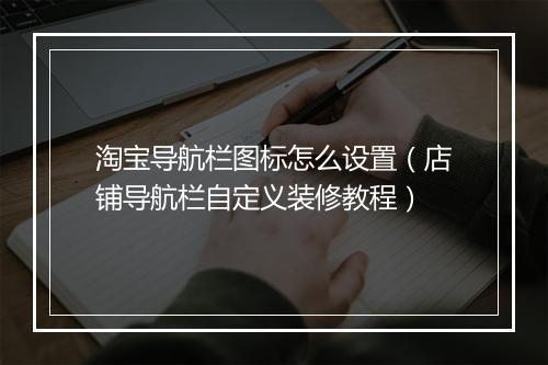 淘宝导航栏图标怎么设置(店铺导航栏自定义装修教程)