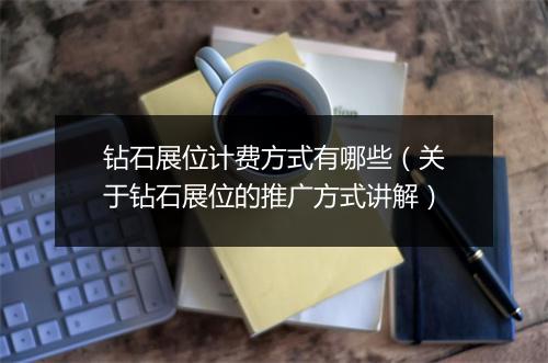 钻石展位计费方式有哪些(关于钻石展位的推广方式讲解)