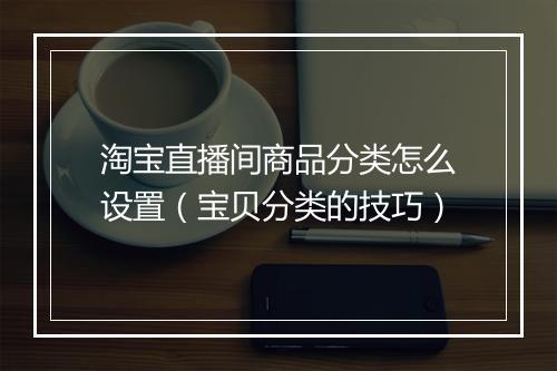 淘宝直播间商品分类怎么设置(宝贝分类的技巧)