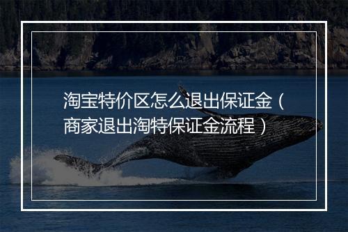 淘宝特价区怎么退出保证金(商家退出淘特保证金流程)