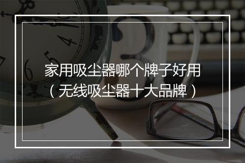 家用吸尘器哪个牌子好用(无线吸尘器十大品牌)