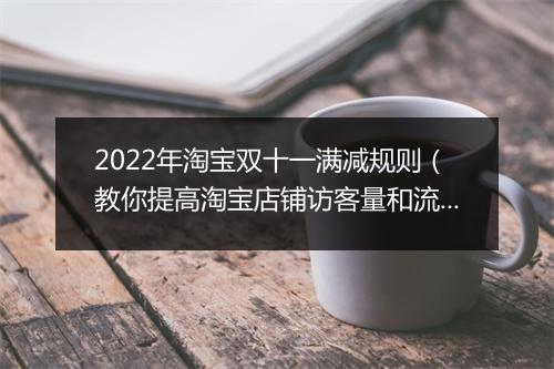 2022年淘宝双十一满减规则(教你提高淘宝店铺访客量和流量)