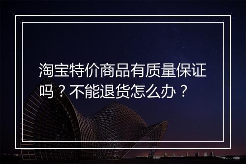 淘宝特价商品有质量保证吗?不能退货怎么办?