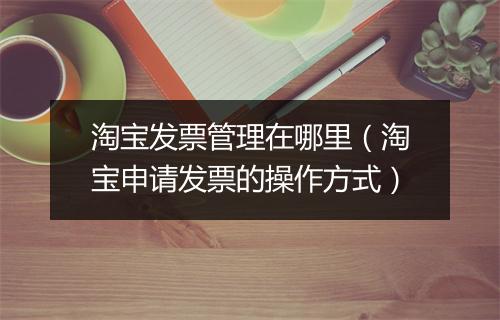 淘宝发票管理在哪里(淘宝申请发票的操作方式)