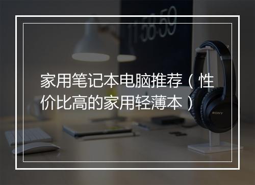 家用笔记本电脑推荐(性价比高的家用轻薄本)