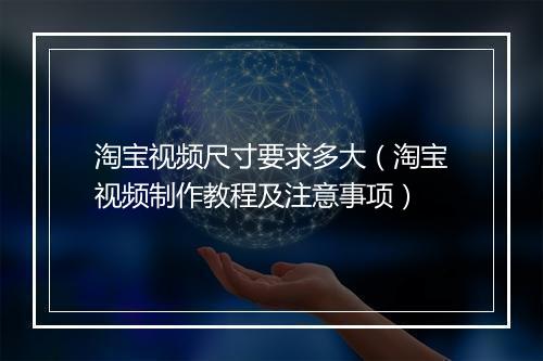 淘宝视频尺寸要求多大(淘宝视频制作教程及注意事项)