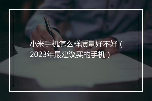 小米手机怎么样质量好不好(2023年最建议买的手机)