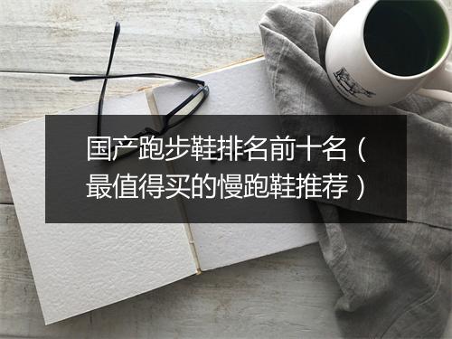 国产跑步鞋排名前十名(最值得买的慢跑鞋推荐)