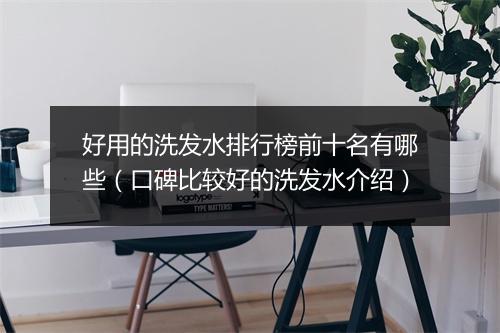 好用的洗发水排行榜前十名有哪些(口碑比较好的洗发水介绍)