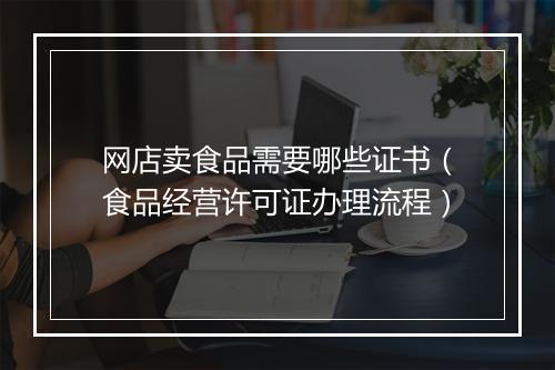 网店卖食品需要哪些证书(食品经营许可证办理流程)