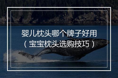 婴儿枕头哪个牌子好用(宝宝枕头选购技巧)