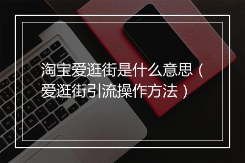 淘宝爱逛街是什么意思(爱逛街引流操作方法)