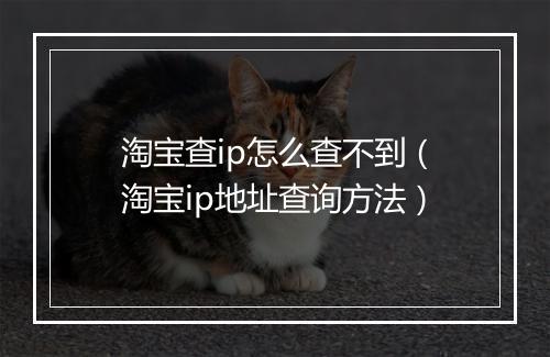 淘宝查ip怎么查不到(淘宝ip地址查询方法)