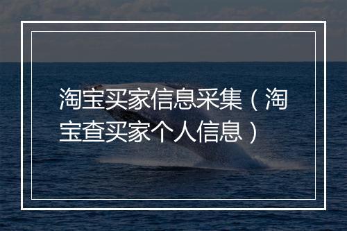 淘宝买家信息采集(淘宝查买家个人信息)