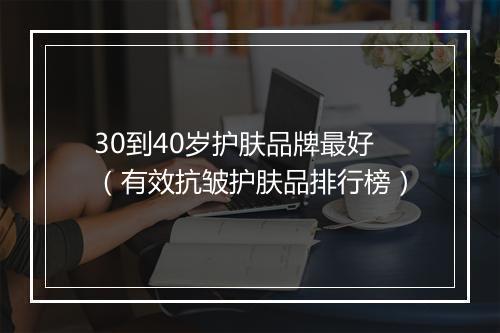 30到40岁护肤品牌最好(有效抗皱护肤品排行榜)