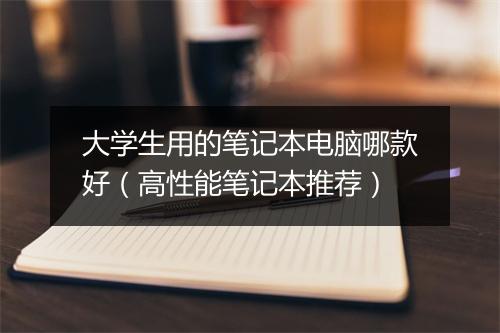 大学生用的笔记本电脑哪款好(高性能笔记本推荐)