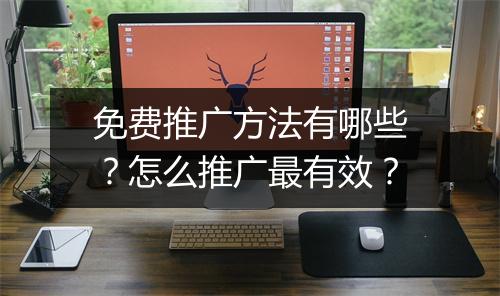 免费推广方法有哪些?怎么推广最有效?