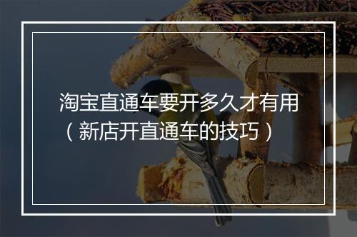 淘宝直通车要开多久才有用(新店开直通车的技巧)