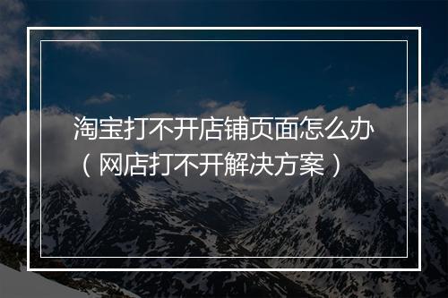 淘宝打不开店铺页面怎么办(网店打不开解决方案)