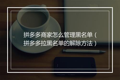 拼多多商家怎么管理黑名单(拼多多拉黑名单的解除方法)
