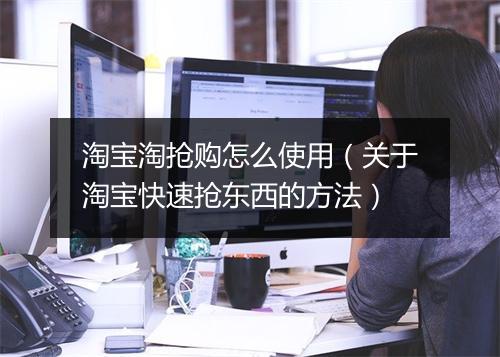 淘宝淘抢购怎么使用(关于淘宝快速抢东西的方法)
