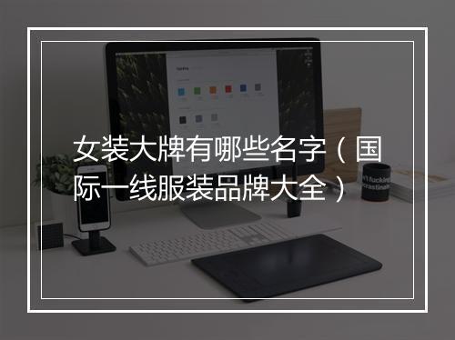 女装大牌有哪些名字(国际一线服装品牌大全)
