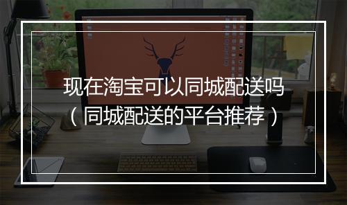 现在淘宝可以同城配送吗(同城配送的平台推荐)