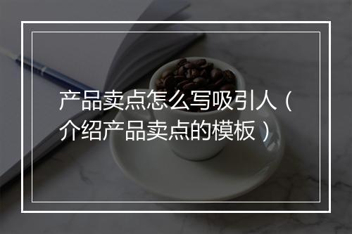 产品卖点怎么写吸引人(介绍产品卖点的模板)
