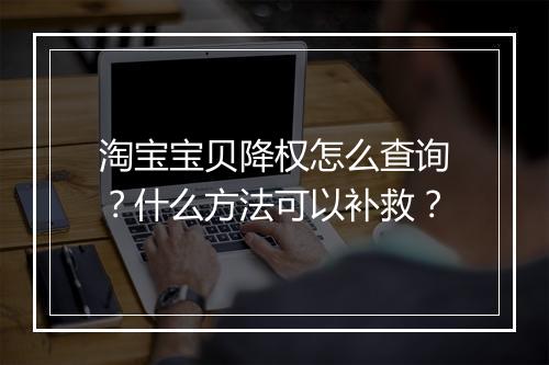 淘宝宝贝降权怎么查询?什么方法可以补救?