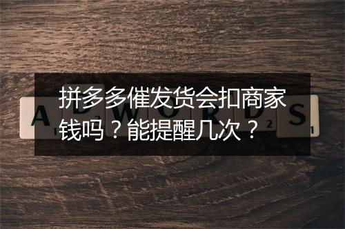 拼多多催发货会扣商家钱吗?能提醒几次?