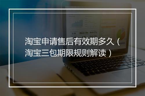 淘宝申请售后有效期多久(淘宝三包期限规则解读)