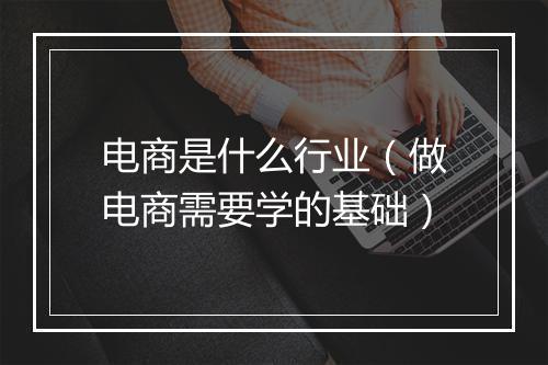 电商是什么行业(做电商需要学的基础)