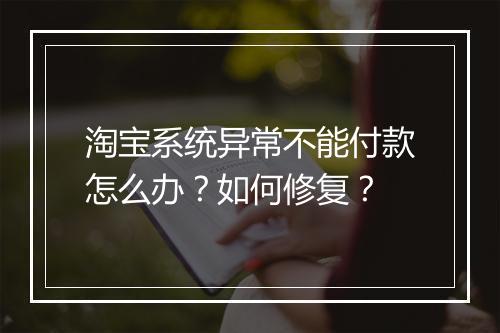 淘宝系统异常不能付款怎么办?如何修复?